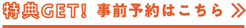 特典GET! 事前予約はこちら