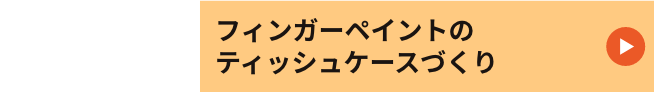 10:00〜16:00　フィンガーペイントのティッシュケースづくり